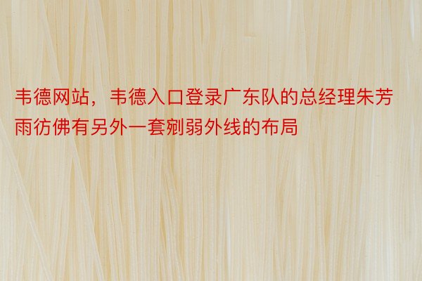 韦德网站，韦德入口登录广东队的总经理朱芳雨彷佛有另外一套剜弱外线的布局