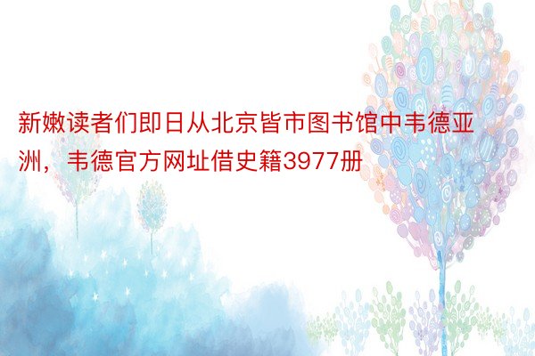 新嫩读者们即日从北京皆市图书馆中韦德亚洲，韦德官方网址借史籍3977册